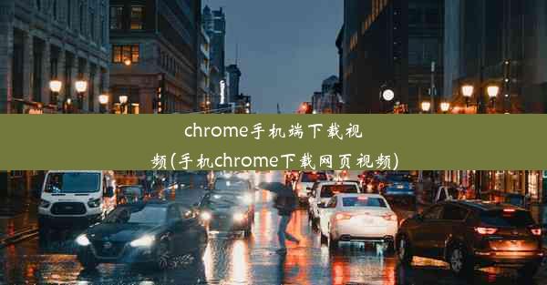 chrome手机端下载视频(手机chrome下载网页视频)