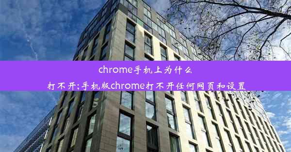 chrome手机上为什么打不开;手机版chrome打不开任何网页和设置