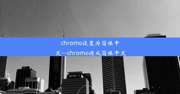 chrome设置为简体中文—chrome调成简体中文