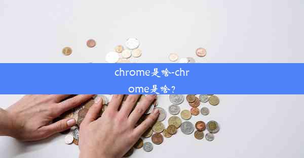 chrome是啥-chrome是啥？