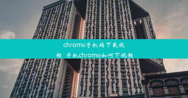 chrome手机端下载视频_手机chrome如何下视频