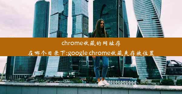 chrome收藏的网址存在哪个目录下;google chrome收藏夹存放位置