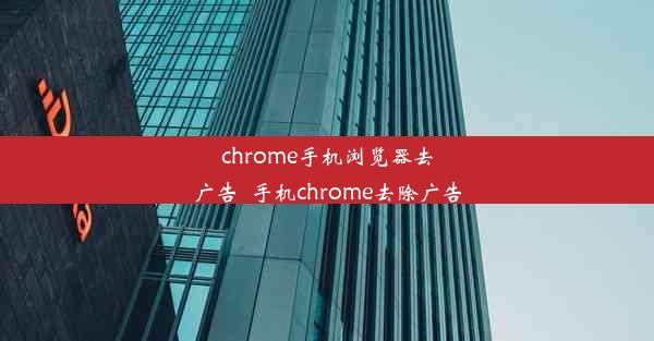 chrome手机浏览器去广告_手机chrome去除广告