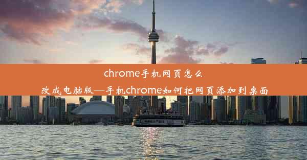 chrome手机网页怎么改成电脑版—手机chrome如何把网页添加到桌面