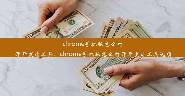 chrome手机版怎么打开开发者工具、chrome手机版怎么打开开发者工具选项