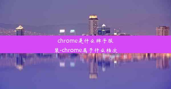 chrome是什么牌子服装-chrome属于什么档次