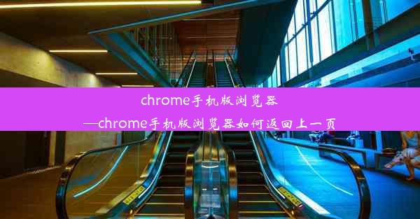 chrome手机版浏览器—chrome手机版浏览器如何返回上一页