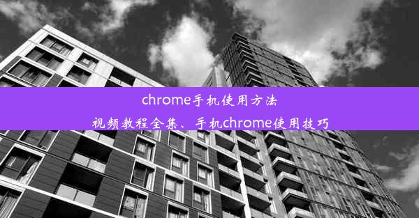 chrome手机使用方法视频教程全集、手机chrome使用技巧