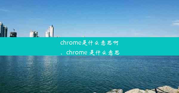 chrome是什么意思啊、chrome 是什么意思