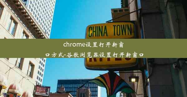 chrome设置打开新窗口方式-谷歌浏览器设置打开新窗口