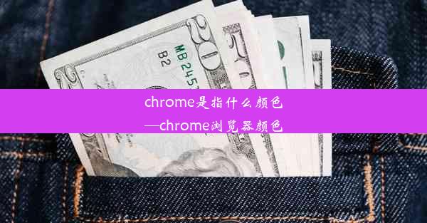 chrome是指什么颜色—chrome浏览器颜色