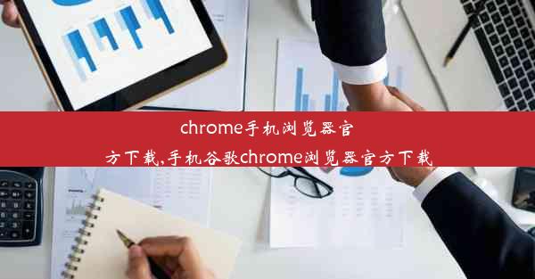 chrome手机浏览器官方下载,手机谷歌chrome浏览器官方下载