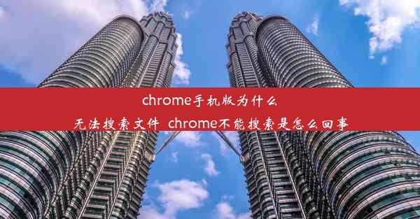 chrome手机版为什么无法搜索文件_chrome不能搜索是怎么回事