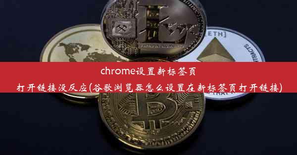 chrome设置新标签页打开链接没反应(谷歌浏览器怎么设置在新标签页打开链接)