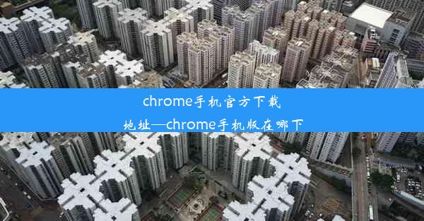 chrome手机官方下载地址—chrome手机版在哪下