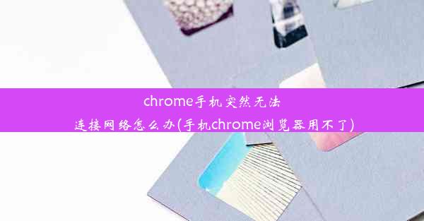 chrome手机突然无法连接网络怎么办(手机chrome浏览器用不了)