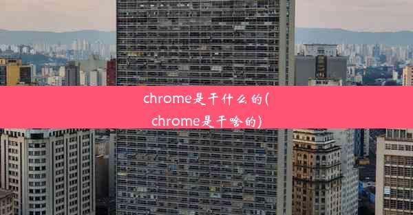 chrome是干什么的(chrome是干啥的)