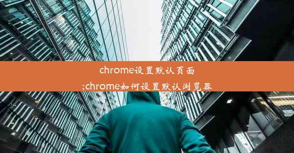 chrome设置默认页面;chrome如何设置默认浏览器