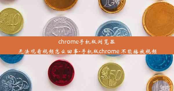 chrome手机版浏览器无法观看视频怎么回事-手机版chrome 不能播放视频