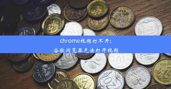 chrome视频打不开;谷歌浏览器无法打开视频