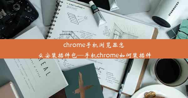 chrome手机浏览器怎么安装插件包—手机chrome如何装插件