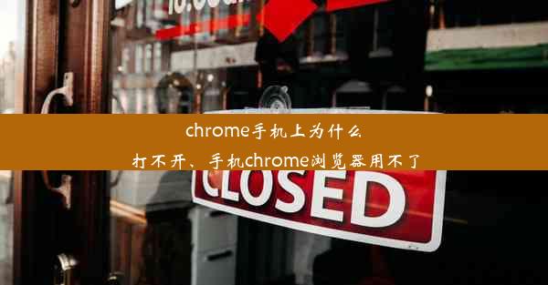 chrome手机上为什么打不开、手机chrome浏览器用不了