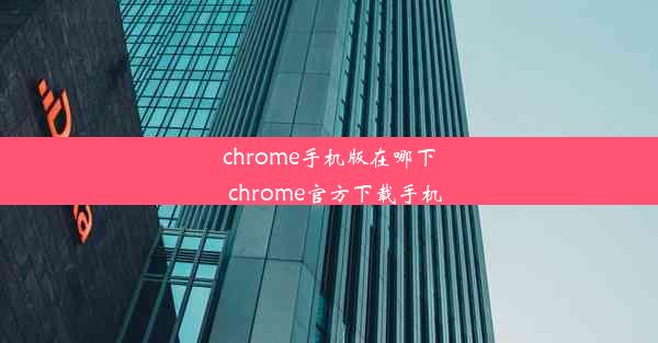 chrome手机版在哪下_chrome官方下载手机