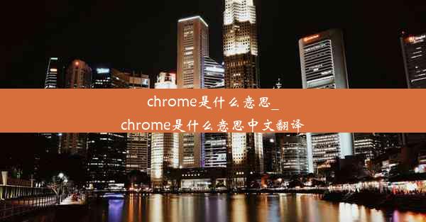 chrome是什么意思_chrome是什么意思中文翻译