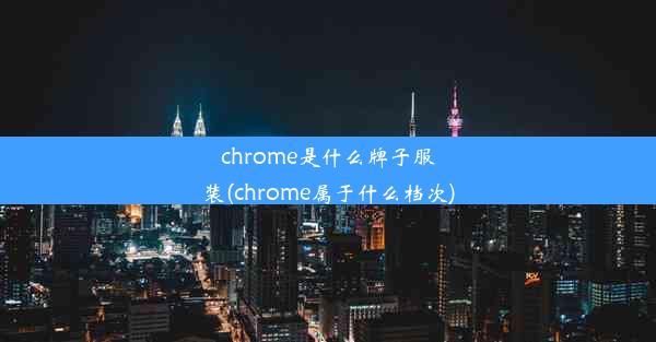 chrome是什么牌子服装(chrome属于什么档次)