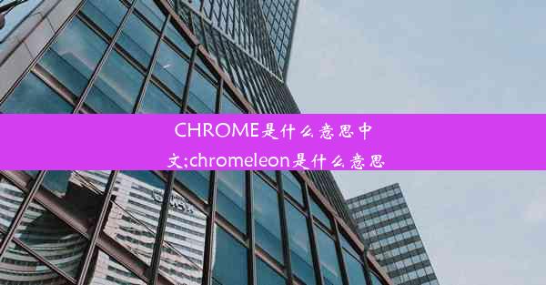 CHROME是什么意思中文;chromeleon是什么意思