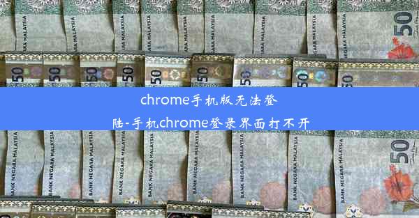 chrome手机版无法登陆-手机chrome登录界面打不开