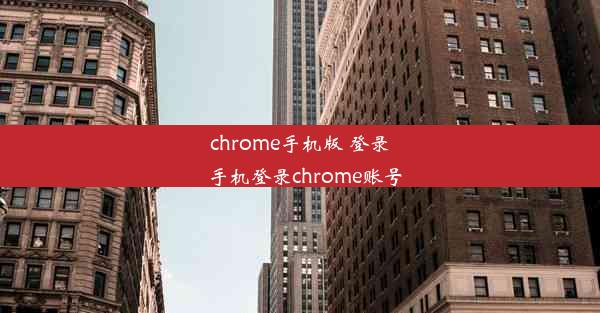 chrome手机版 登录_手机登录chrome账号