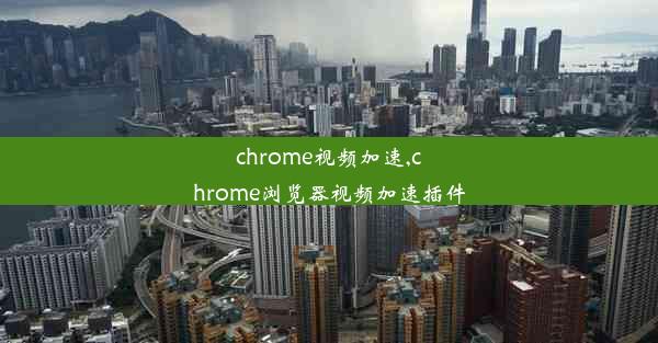 chrome视频加速,chrome浏览器视频加速插件