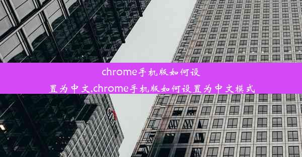 chrome手机版如何设置为中文,chrome手机版如何设置为中文模式