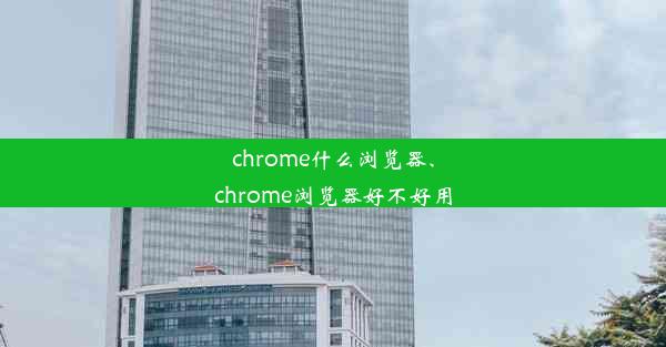 chrome什么浏览器、chrome浏览器好不好用