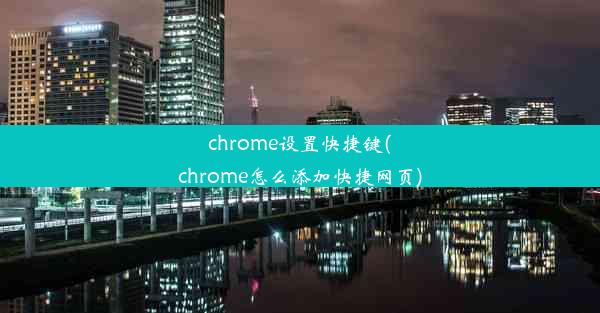 chrome设置快捷键(chrome怎么添加快捷网页)