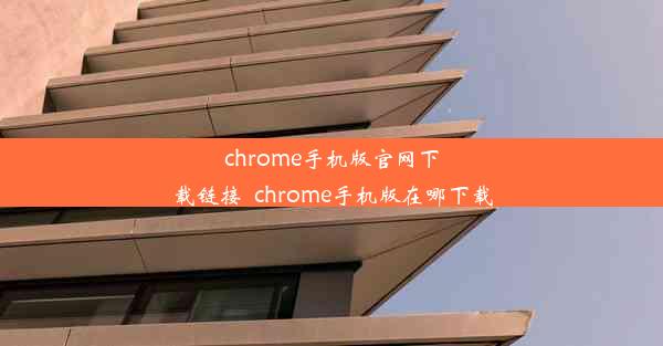 chrome手机版官网下载链接_chrome手机版在哪下载