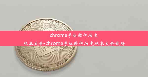 chrome手机软件历史版本大全-chrome手机软件历史版本大全最新