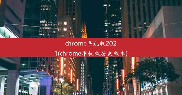 chrome手机版2021(chrome手机版历史版本)