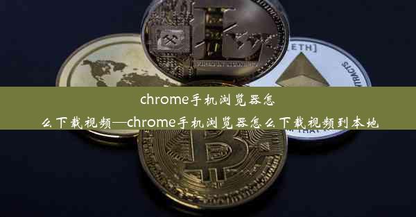 chrome手机浏览器怎么下载视频—chrome手机浏览器怎么下载视频到本地