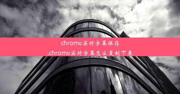 chrome实时字幕保存,chrome实时字幕怎么复制下来