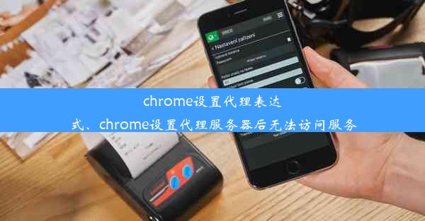 chrome设置代理表达式、chrome设置代理服务器后无法访问服务