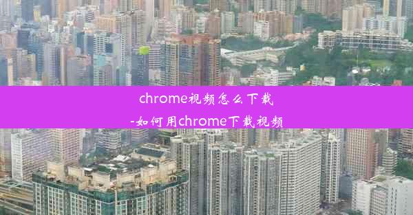 chrome视频怎么下载-如何用chrome下载视频