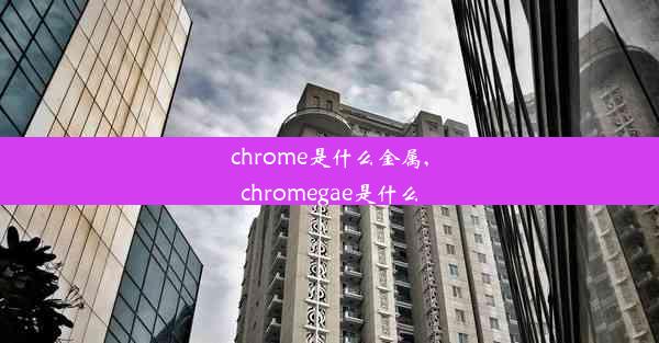 chrome是什么金属,chromegae是什么