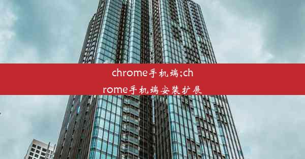 chrome手机端;chrome手机端安装扩展