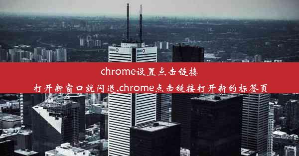 chrome设置点击链接打开新窗口就闪退,chrome点击链接打开新的标签页