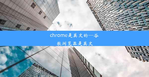 chrome是英文的—谷歌浏览器是英文