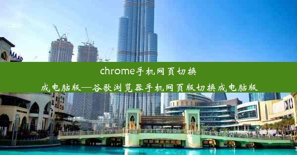 chrome手机网页切换成电脑版—谷歌浏览器手机网页版切换成电脑版