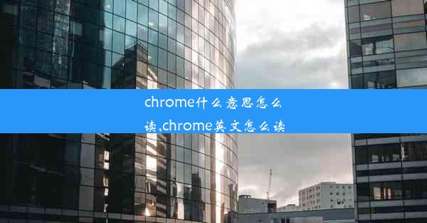 chrome什么意思怎么读,chrome英文怎么读