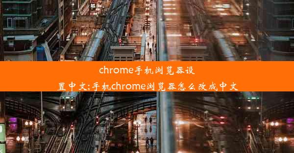 chrome手机浏览器设置中文;手机chrome浏览器怎么改成中文